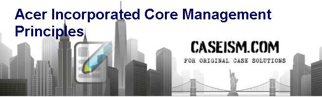 Acer Incorporated: Core Management Principles Case Solution Acer Incorporated: Core Management Principles Case Solution